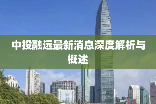 中投融远最新消息深度解析与概述