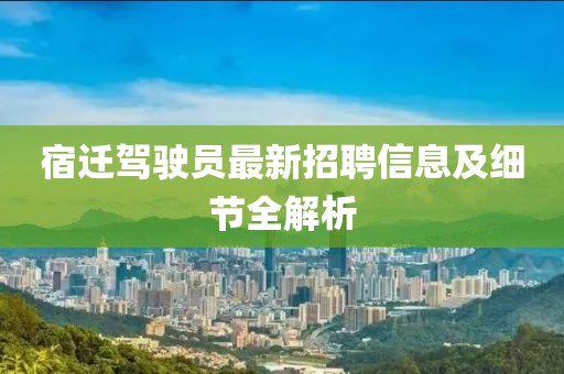 宿迁驾驶员最新招聘信息及细节全解析