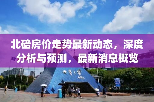 北碚房价走势最新动态，深度分析与预测，最新消息概览