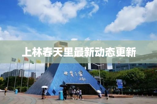 上林春天里最新动态更新