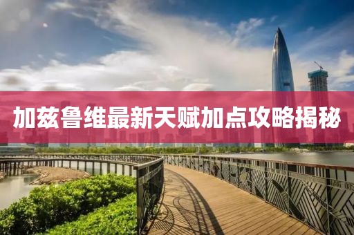 加兹鲁维最新天赋加点攻略揭秘