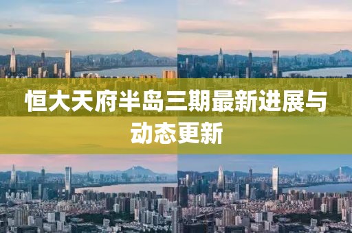恒大天府半岛三期最新进展与动态更新