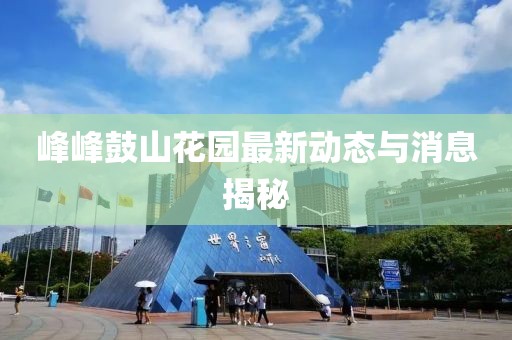 峰峰鼓山花园最新动态与消息揭秘