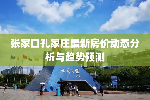张家口孔家庄最新房价动态分析与趋势预测