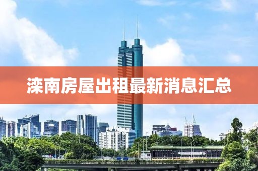 滦南房屋出租最新消息汇总