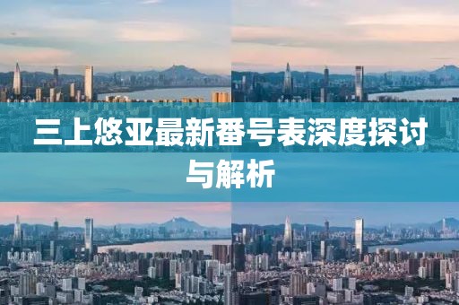 三上悠亚最新番号表深度探讨与解析