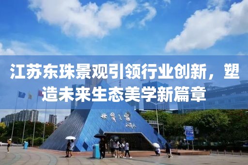 江苏东珠景观引领行业创新，塑造未来生态美学新篇章
