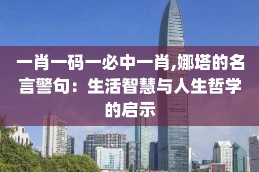 一肖一码一必中一肖,娜塔的名言警句：生活智慧与人生哲学的启示