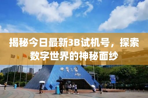揭秘今日最新3B试机号，探索数字世界的神秘面纱