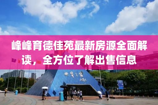 峰峰育德佳苑最新房源全面解读，全方位了解出售信息