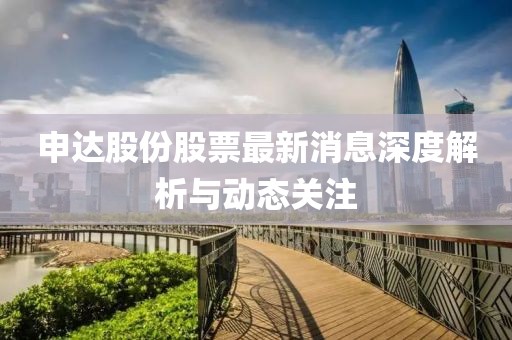 申达股份股票最新消息深度解析与动态关注