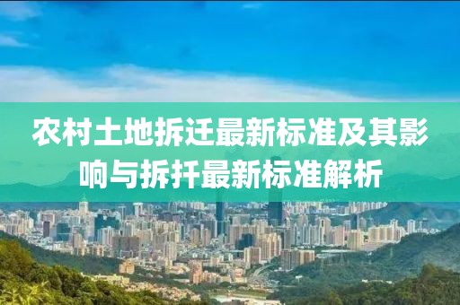 农村土地拆迁最新标准及其影响与拆扦最新标准解析
