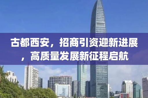古都西安，招商引资迎新进展，高质量发展新征程启航