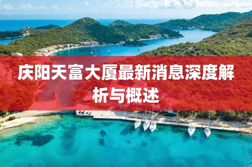 庆阳天富大厦最新消息深度解析与概述