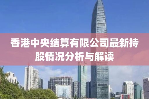 香港中央结算有限公司最新持股情况分析与解读