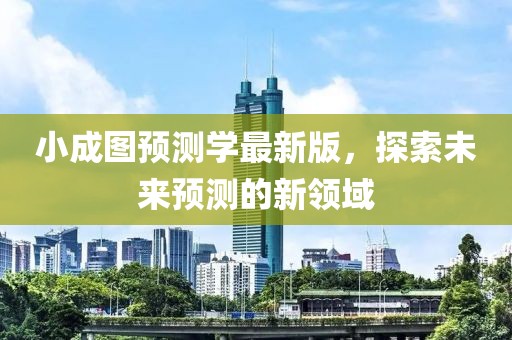 小成图预测学最新版，探索未来预测的新领域