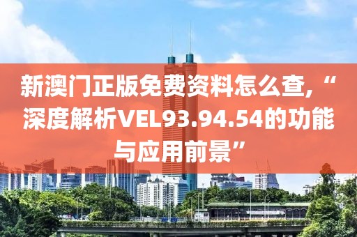 新澳门正版免费资料怎么查,“深度解析VEL93.94.54的功能与应用前景”