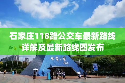 石家庄118路公交车最新路线详解及最新路线图发布