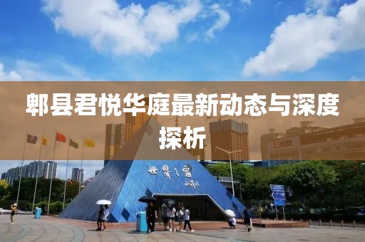 郫县君悦华庭最新动态与深度探析
