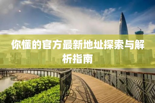 你懂的官方最新地址探索与解析指南