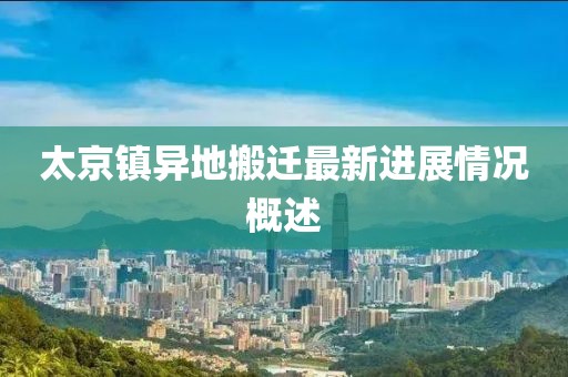 太京镇异地搬迁最新进展情况概述