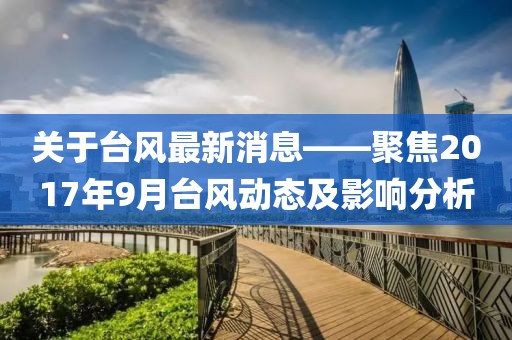 关于台风最新消息——聚焦2017年9月台风动态及影响分析