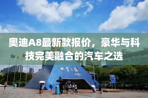 奥迪A8最新款报价，豪华与科技完美融合的汽车之选