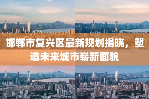 邯郸市复兴区最新规划揭晓，塑造未来城市崭新面貌