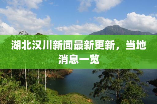 湖北汉川新闻最新更新，当地消息一览