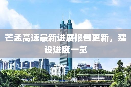 芒孟高速最新进展报告更新，建设进度一览
