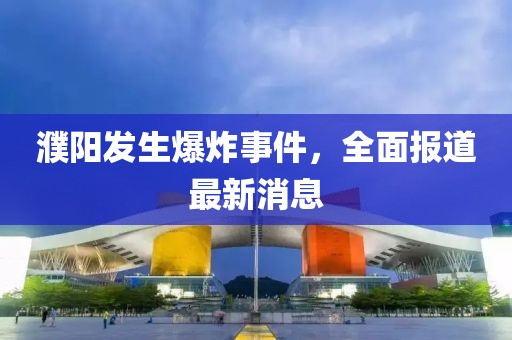 濮阳发生爆炸事件，全面报道最新消息