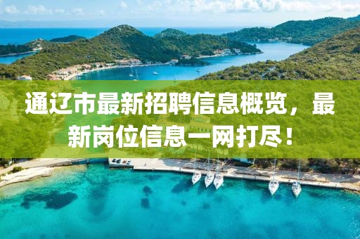 通辽市最新招聘信息概览，最新岗位信息一网打尽！
