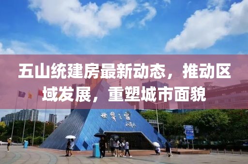五山统建房最新动态，推动区域发展，重塑城市面貌