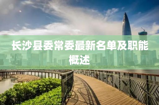 长沙县委常委最新名单及职能概述