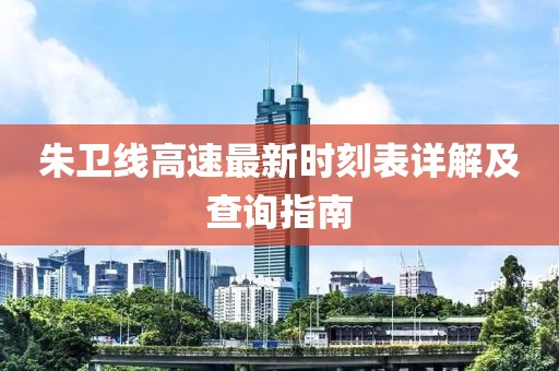 朱卫线高速最新时刻表详解及查询指南
