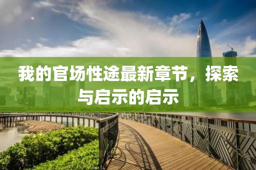 我的官场性途最新章节，探索与启示的启示