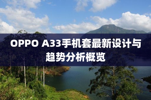 OPPO A33手机套最新设计与趋势分析概览