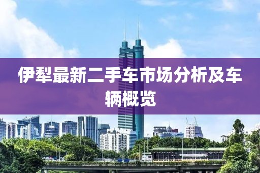 伊犁最新二手车市场分析及车辆概览