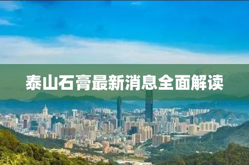 泰山石膏最新消息全面解读
