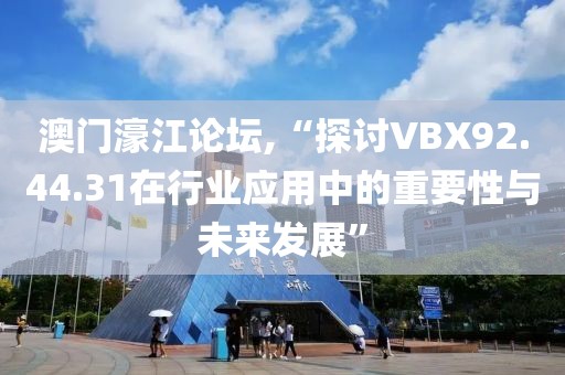 澳门濠江论坛,“探讨VBX92.44.31在行业应用中的重要性与未来发展”