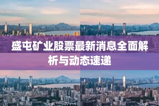 盛屯矿业股票最新消息全面解析与动态速递