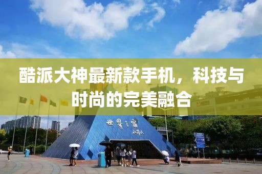 酷派大神最新款手机，科技与时尚的完美融合