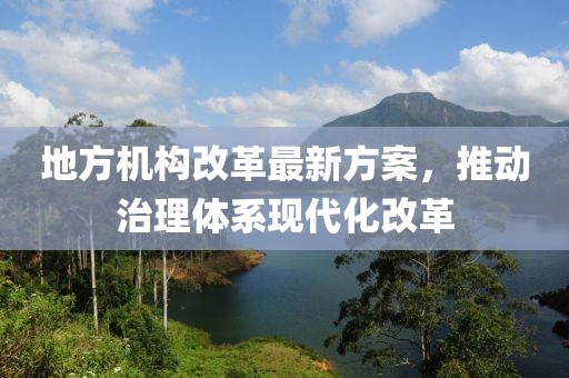 地方机构改革最新方案，推动治理体系现代化改革