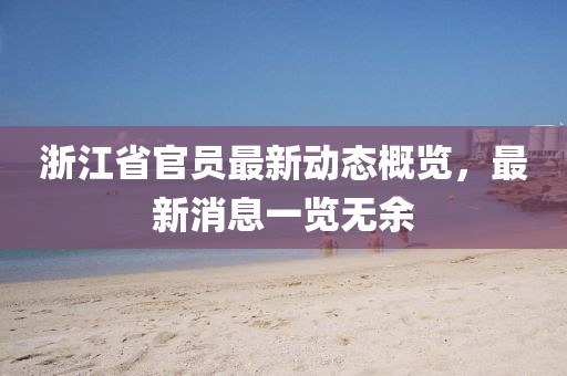 浙江省官员最新动态概览，最新消息一览无余
