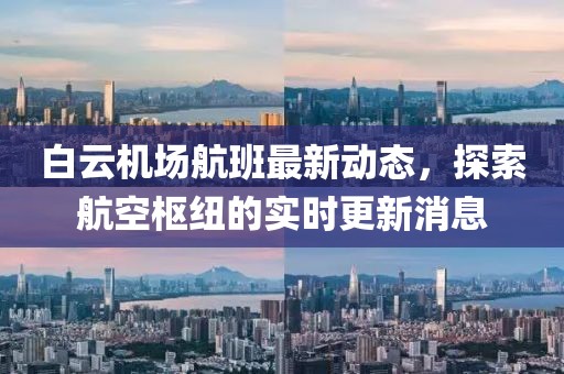 白云机场航班最新动态，探索航空枢纽的实时更新消息