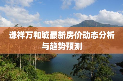 谦祥万和城最新房价动态分析与趋势预测