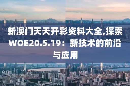 新澳门天天开彩资料大全,探索WOE20.5.19：新技术的前沿与应用