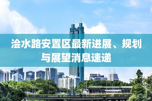 浍水路安置区最新进展、规划与展望消息速递