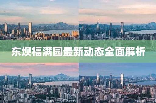 东坝福满园最新动态全面解析