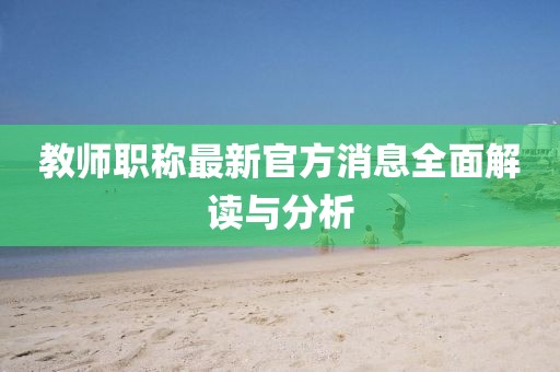 教师职称最新官方消息全面解读与分析